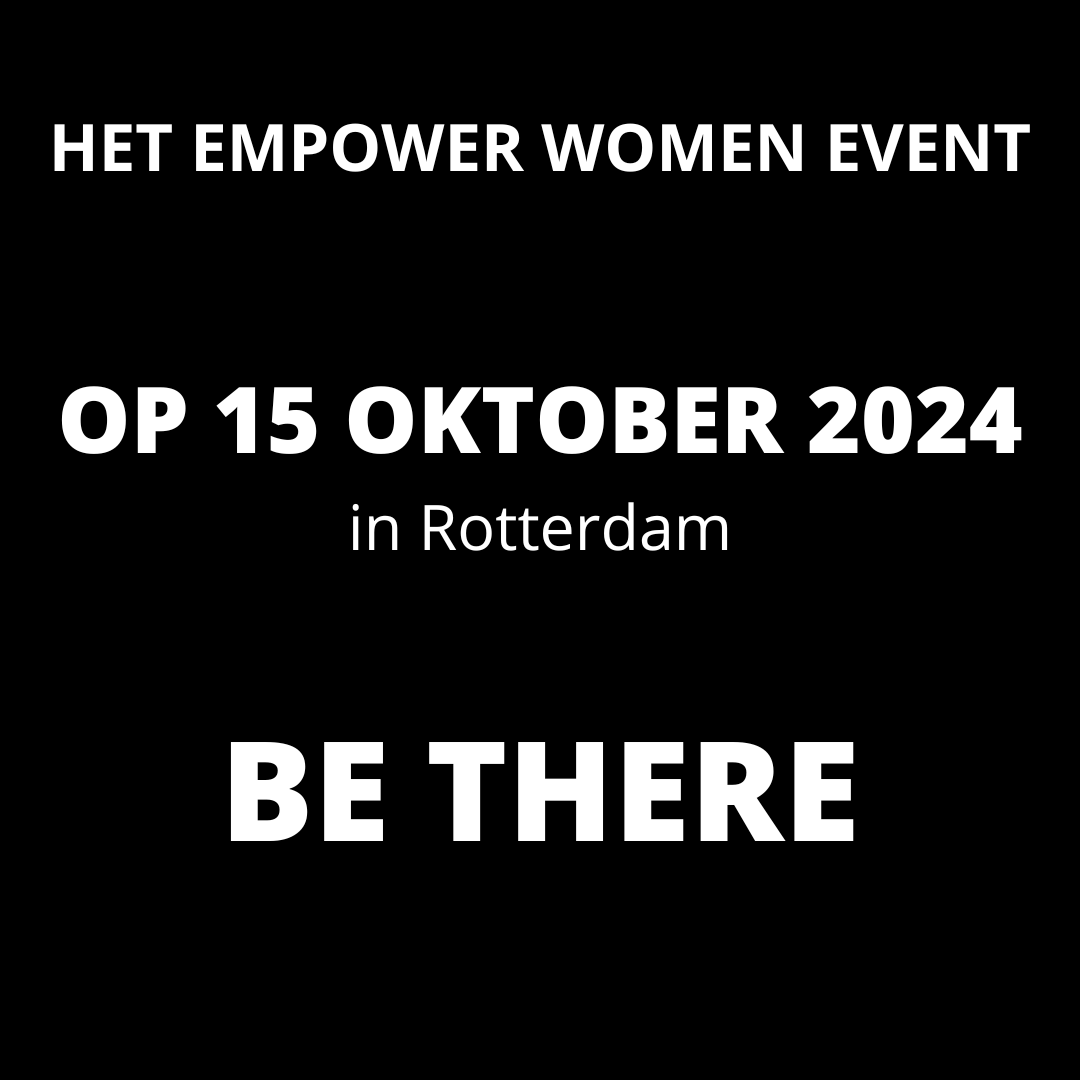 4e editie Empower Women Event 15 oktober 2024 be there Be there 31 oktober 2023 het Empower Women Event www.empowerwomen.nl